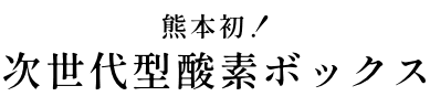 熊本初！次世代型の酸素ボックス